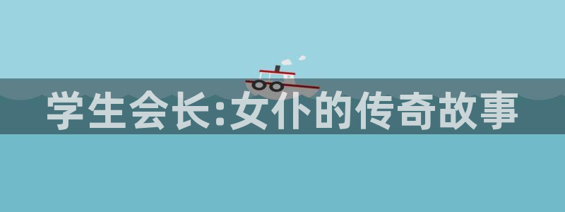 羞羞漫画o：学生会长:女仆的传奇故事